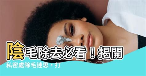 陰毛 處理|私密處除毛，你一定要知道的 10 個重要觀念